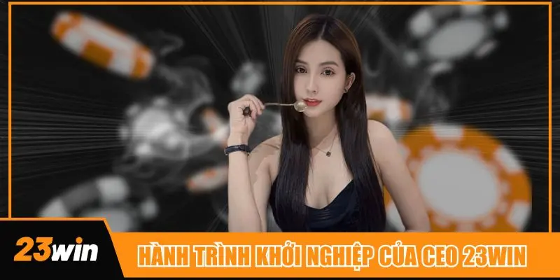 Hành trình khởi nghiệp của CEO nhà cái 23win không dễ dàng