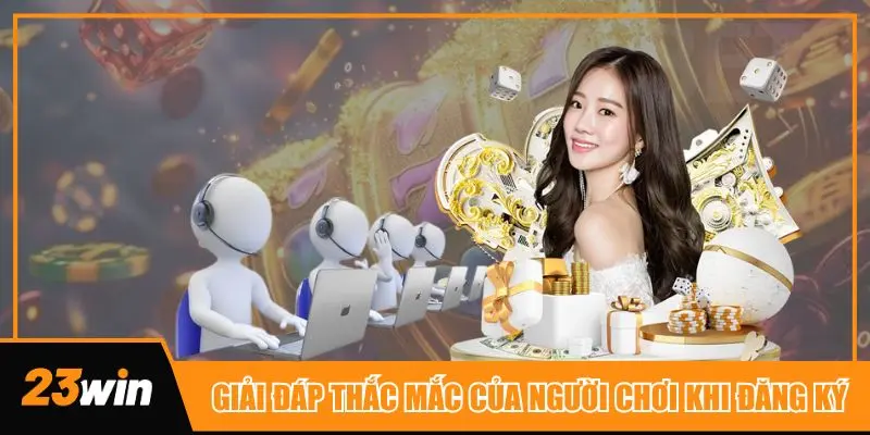 Giải đáp toàn bộ những thắc mắc của khách hàng xung quanh việc đăng ký 23win