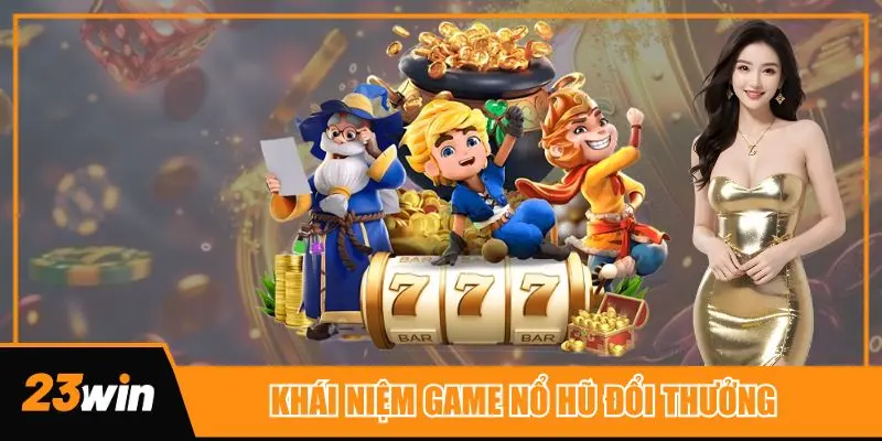 Khái niệm đầy đủ về những tựa game nổ hũ đổi thưởng trực tuyến