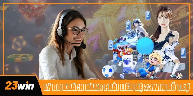 Tổng hợp những lý do thường gặp nhất mà khách hàng liên hệ 23win để hỗ trợ