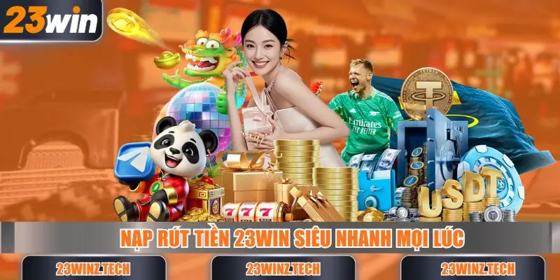 Nạp rút tiền 23win siêu nhanh trong mọi khoảng thời gian