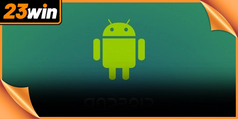 Tải app 23Win trên thiết bị Android được thiết kế vô cùng đơn giản
